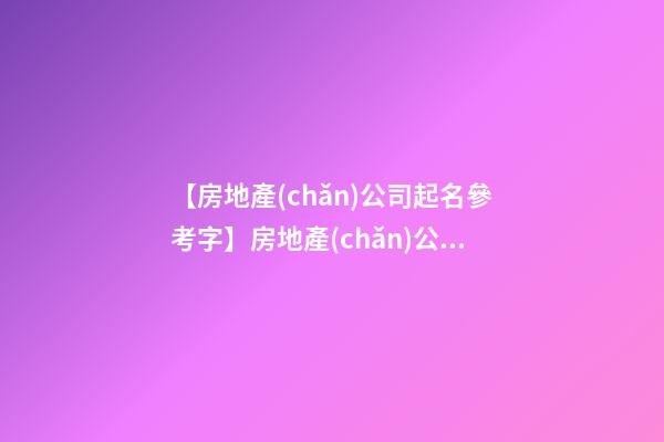 【房地產(chǎn)公司起名參考字】房地產(chǎn)公司起名方法原則
