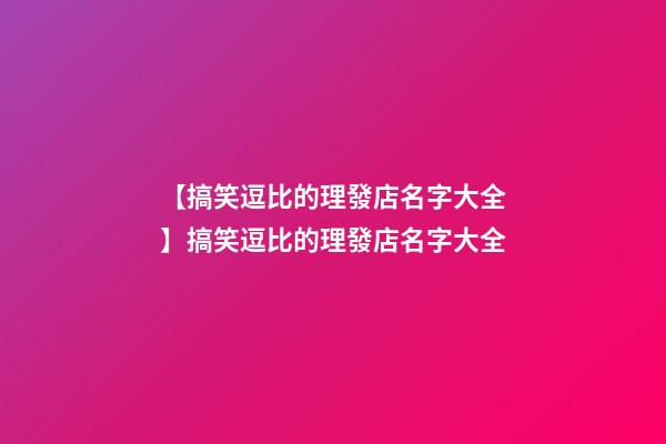 【搞笑逗比的理發店名字大全】搞笑逗比的理發店名字大全-第1張-店鋪起名-玄機派