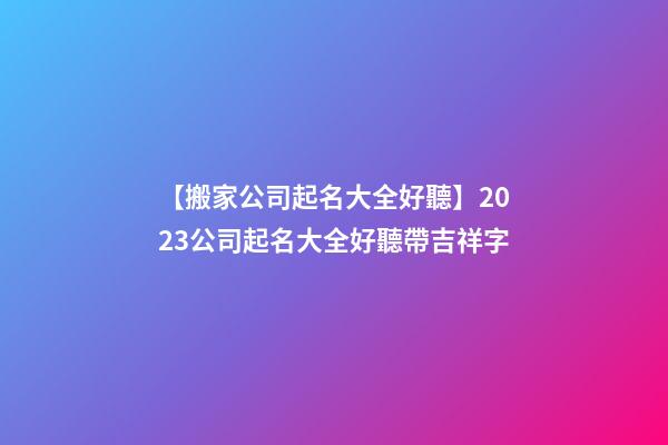 【搬家公司起名大全好聽】2023公司起名大全好聽帶吉祥字-第1張-公司起名-玄機派