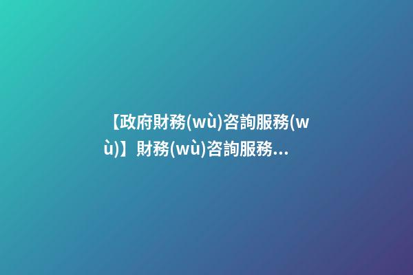 【政府財務(wù)咨詢服務(wù)】財務(wù)咨詢服務(wù)公司如何取名