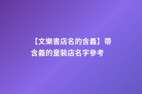 【文樂書店名的含義】帶含義的童裝店名字參考-第1張-店鋪起名-玄機派