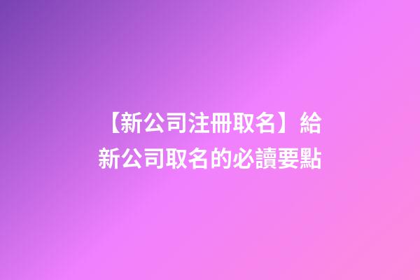 【新公司注冊取名】給新公司取名的必讀要點-第1張-公司起名-玄機派
