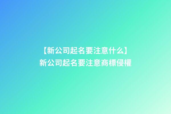 【新公司起名要注意什么】新公司起名要注意商標侵權-第1張-公司起名-玄機派