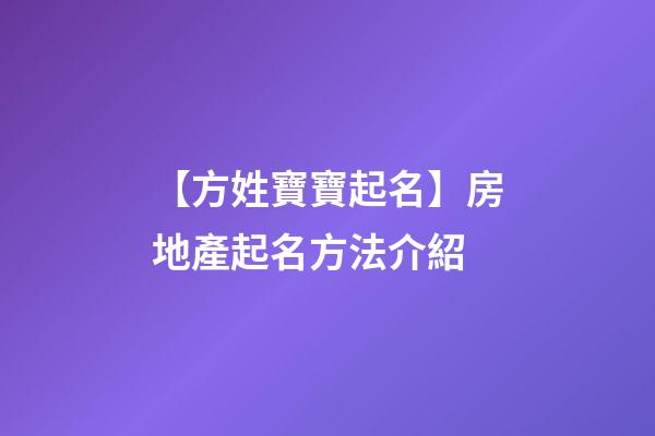 【方姓寶寶起名】房地產起名方法介紹-第1張-公司起名-玄機派