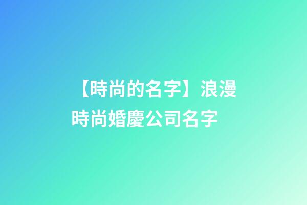 【時尚的名字】浪漫時尚婚慶公司名字