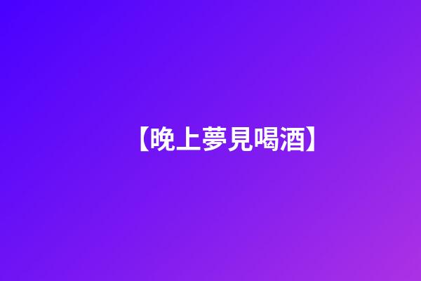 【晚上夢見喝酒】
