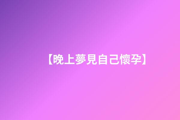 【晚上夢見自己懷孕】