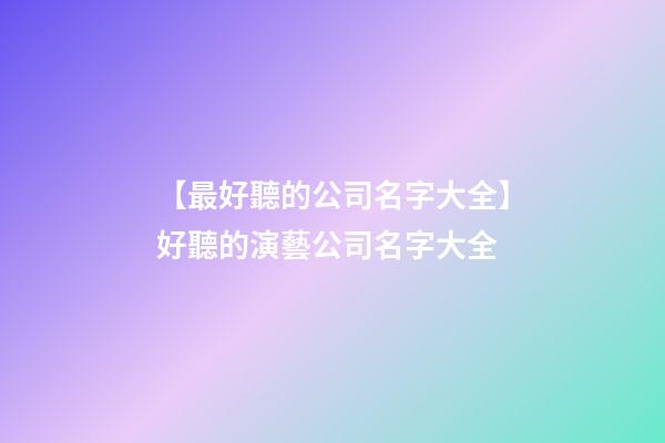【最好聽的公司名字大全】好聽的演藝公司名字大全-第1張-公司起名-玄機派