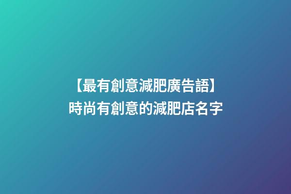 【最有創意減肥廣告語】時尚有創意的減肥店名字