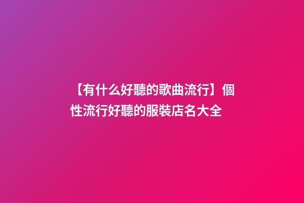 【有什么好聽的歌曲流行】個性流行好聽的服裝店名大全-第1張-店鋪起名-玄機派