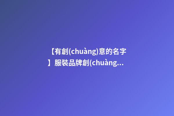【有創(chuàng)意的名字】服裝品牌創(chuàng)意名字-第1張-商標(biāo)起名-玄機(jī)派