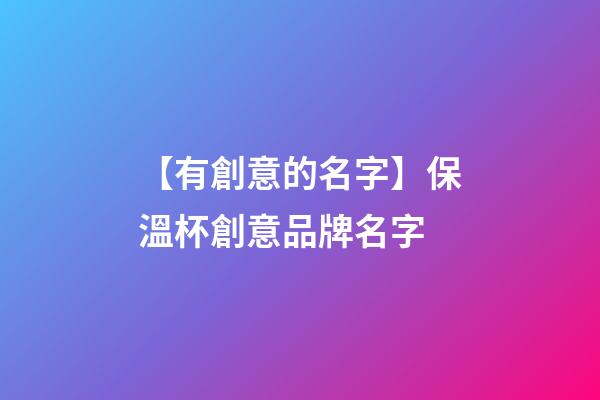 【有創意的名字】保溫杯創意品牌名字-第1張-商標起名-玄機派