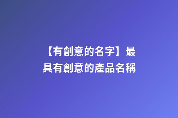 【有創意的名字】最具有創意的產品名稱-第1張-公司起名-玄機派
