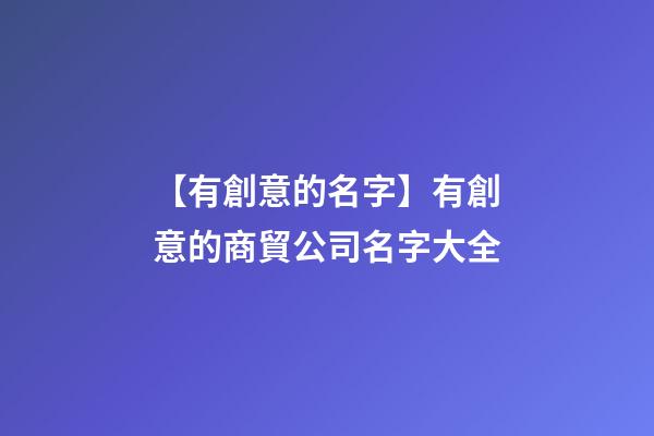【有創意的名字】有創意的商貿公司名字大全