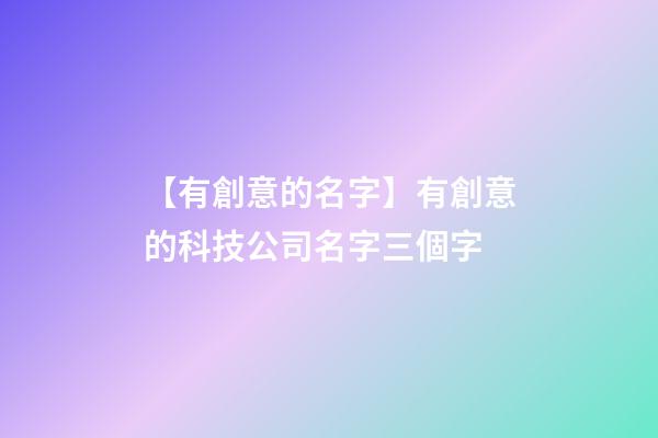 【有創意的名字】有創意的科技公司名字三個字-第1張-公司起名-玄機派