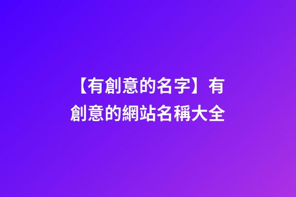 【有創意的名字】有創意的網站名稱大全-第1張-公司起名-玄機派