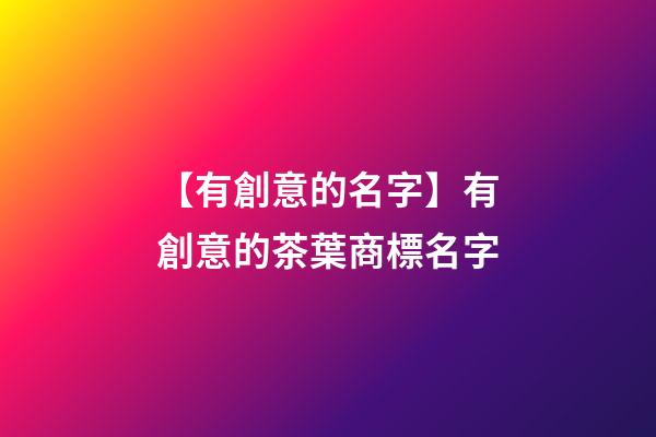 【有創意的名字】有創意的茶葉商標名字