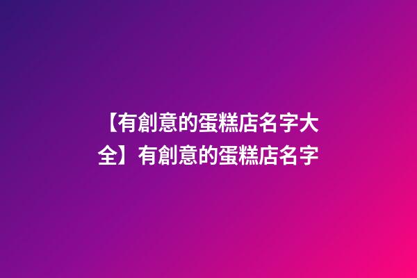 【有創意的蛋糕店名字大全】有創意的蛋糕店名字-第1張-店鋪起名-玄機派