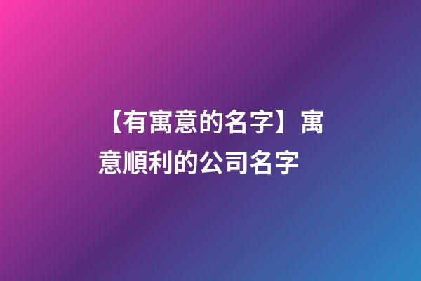 【有寓意的名字】寓意順利的公司名字-第1張-公司起名-玄機派