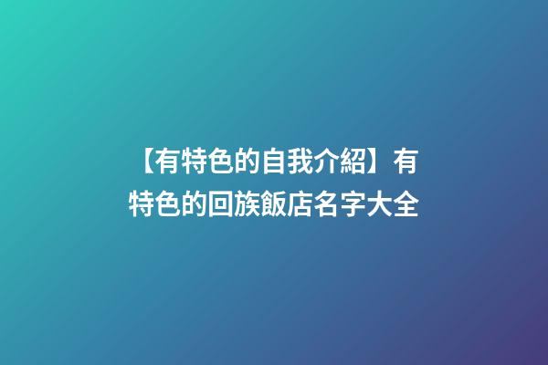 【有特色的自我介紹】有特色的回族飯店名字大全