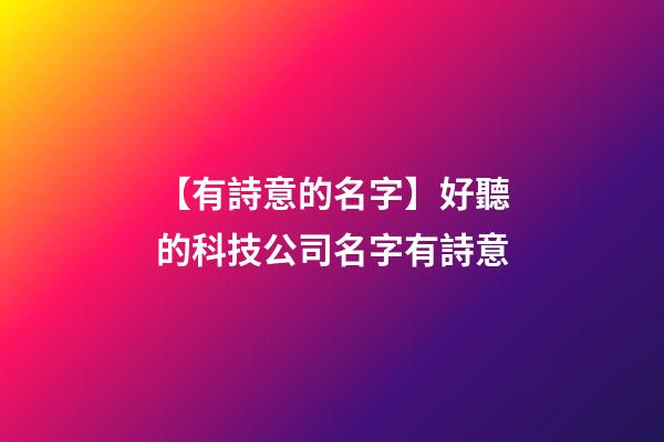 【有詩意的名字】好聽的科技公司名字有詩意-第1張-公司起名-玄機(jī)派
