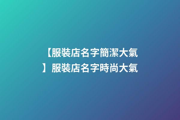 【服裝店名字簡潔大氣】服裝店名字時尚大氣