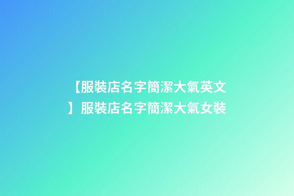 【服裝店名字簡潔大氣英文】服裝店名字簡潔大氣女裝-第1張-店鋪起名-玄機派