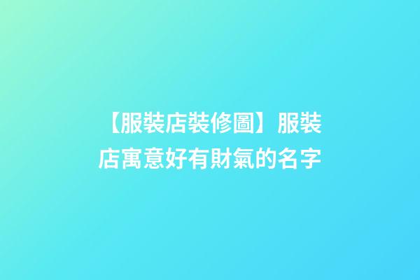 【服裝店裝修圖】服裝店寓意好有財氣的名字-第1張-店鋪起名-玄機派