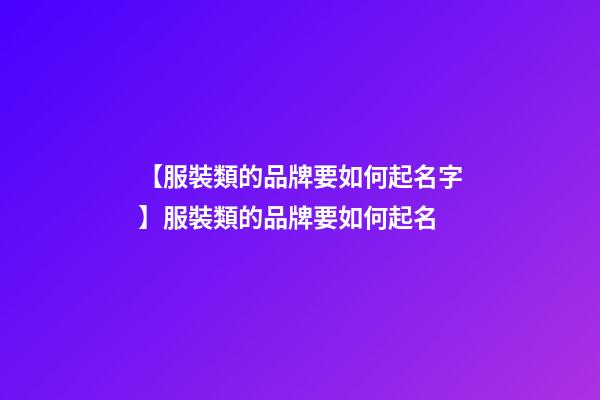 【服裝類的品牌要如何起名字】服裝類的品牌要如何起名-第1張-商標起名-玄機派