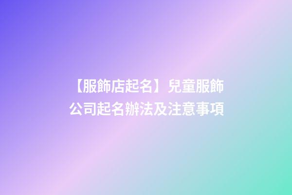 【服飾店起名】兒童服飾公司起名辦法及注意事項-第1張-公司起名-玄機派