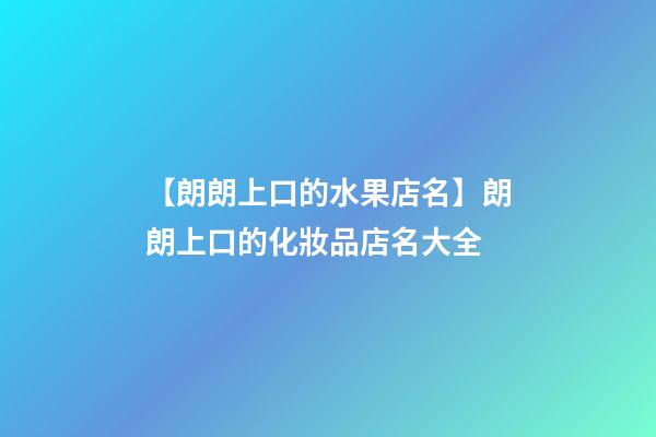 【朗朗上口的水果店名】朗朗上口的化妝品店名大全-第1張-店鋪起名-玄機派