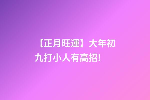 【正月旺運】大年初九打小人有高招!