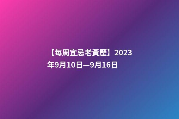 【每周宜忌老黃歷】2023年9月10日—9月16日