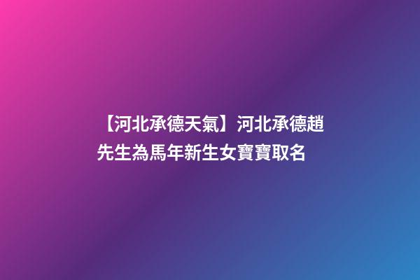 【河北承德天氣】河北承德趙先生為馬年新生女寶寶取名-第1張-公司起名-玄機派