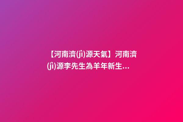 【河南濟(jì)源天氣】河南濟(jì)源李先生為羊年新生女寶寶取名財(cái)富型套餐-第1張-公司起名-玄機(jī)派