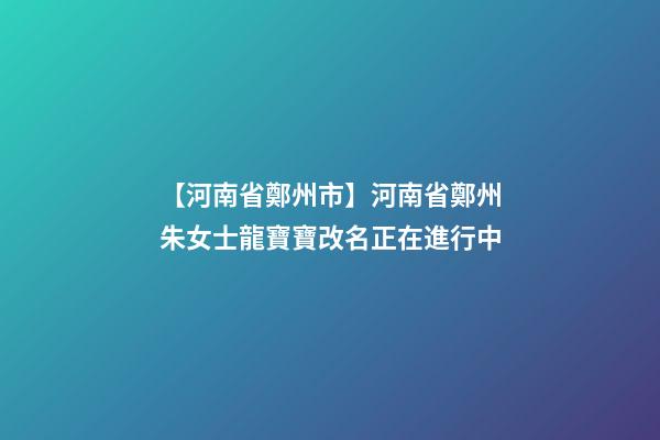 【河南省鄭州市】河南省鄭州朱女士龍寶寶改名正在進行中-第1張-公司起名-玄機派