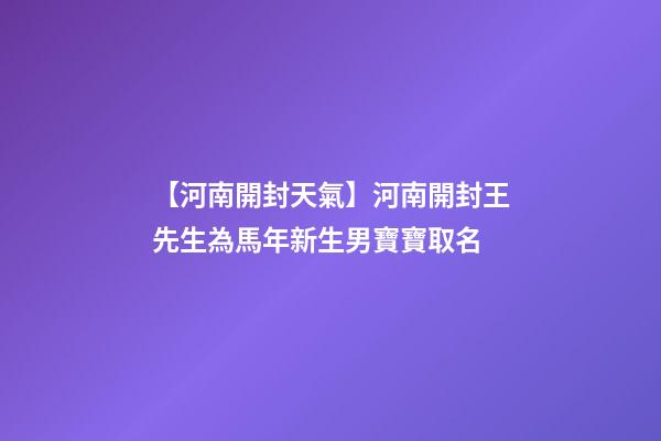 【河南開封天氣】河南開封王先生為馬年新生男寶寶取名-第1張-公司起名-玄機派