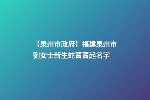 【泉州市政府】福建泉州市劉女士新生蛇寶寶起名字-第1張-公司起名-玄機派
