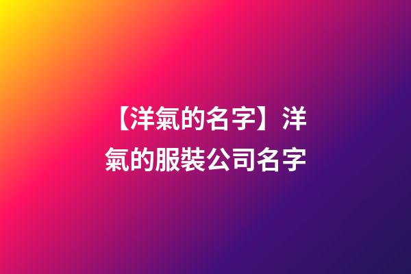 【洋氣的名字】洋氣的服裝公司名字-第1張-公司起名-玄機派
