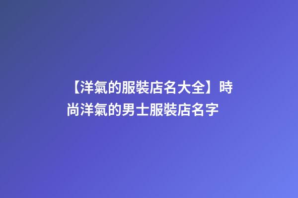 【洋氣的服裝店名大全】時尚洋氣的男士服裝店名字-第1張-店鋪起名-玄機派