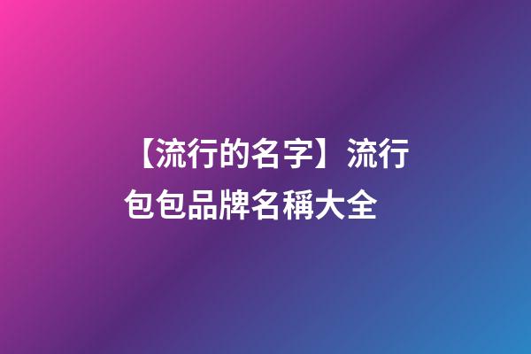 【流行的名字】流行包包品牌名稱大全-第1張-商標起名-玄機派