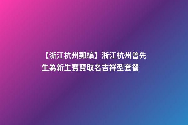 【浙江杭州郵編】浙江杭州曾先生為新生寶寶取名吉祥型套餐-第1張-公司起名-玄機派