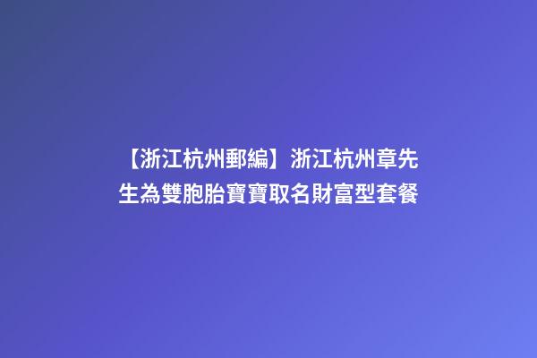 【浙江杭州郵編】浙江杭州章先生為雙胞胎寶寶取名財富型套餐-第1張-公司起名-玄機派