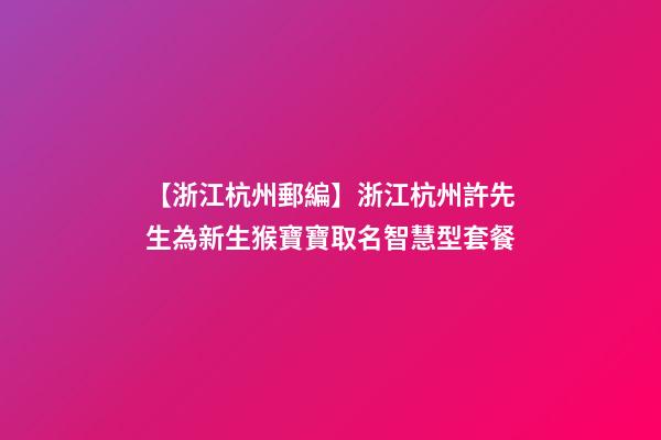 【浙江杭州郵編】浙江杭州許先生為新生猴寶寶取名智慧型套餐-第1張-公司起名-玄機(jī)派
