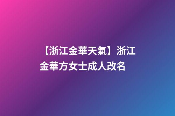 【浙江金華天氣】浙江金華方女士成人改名-第1張-公司起名-玄機派