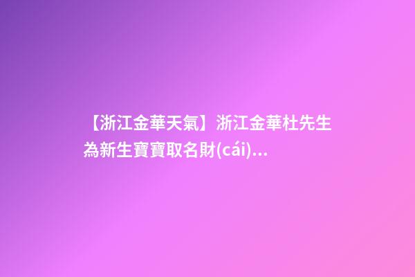 【浙江金華天氣】浙江金華杜先生為新生寶寶取名財(cái)富型套餐-第1張-公司起名-玄機(jī)派
