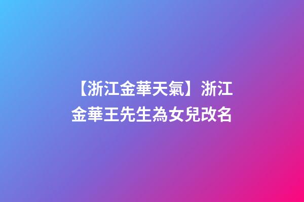 【浙江金華天氣】浙江金華王先生為女兒改名-第1張-公司起名-玄機派