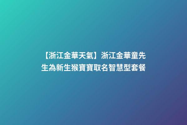 【浙江金華天氣】浙江金華童先生為新生猴寶寶取名智慧型套餐-第1張-公司起名-玄機派