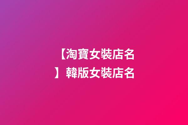 【淘寶女裝店名】韓版女裝店名-第1張-店鋪起名-玄機派