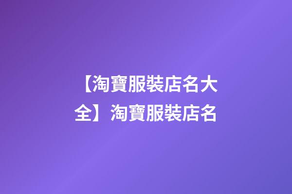 【淘寶服裝店名大全】淘寶服裝店名-第1張-店鋪起名-玄機派
